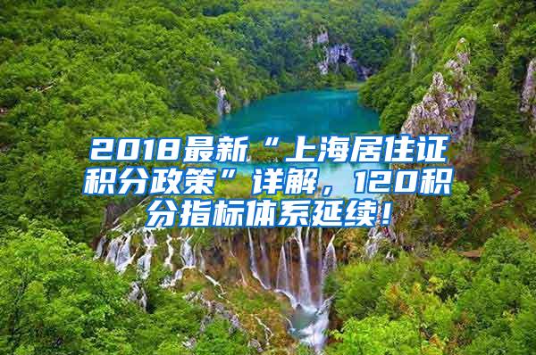 2018最新“上海居住证积分政策”详解，120积分指标体系延续！