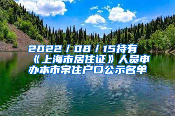 2022／08／15持有《上海市居住证》人员申办本市常住户口公示名单