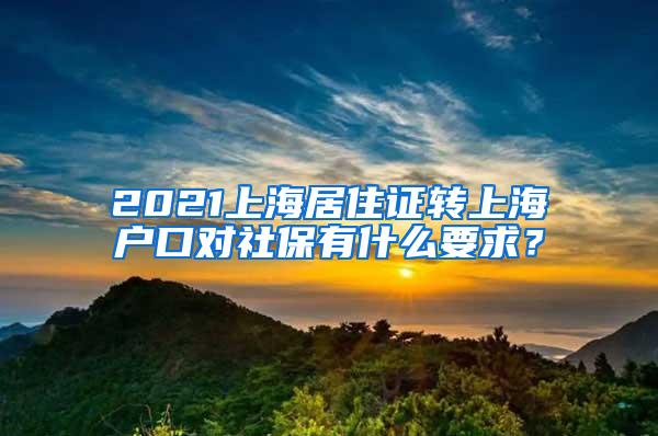 2021上海居住证转上海户口对社保有什么要求？