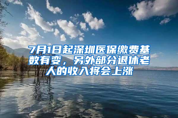 7月1日起深圳医保缴费基数有变，另外部分退休老人的收入将会上涨