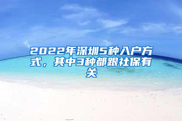 2022年深圳5种入户方式，其中3种都跟社保有关