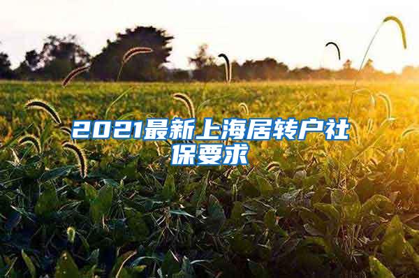 2021最新上海居转户社保要求