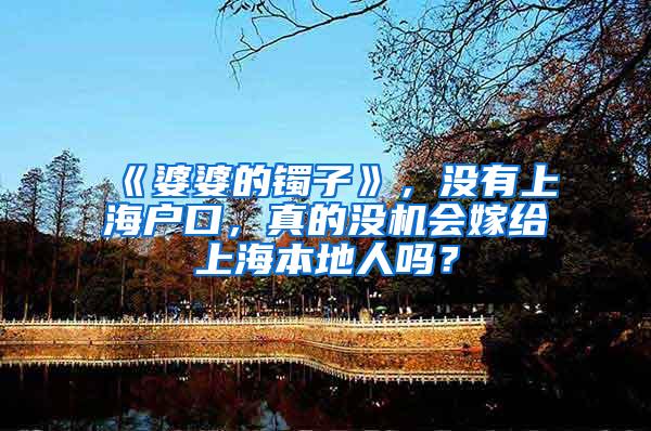 《婆婆的镯子》，没有上海户口，真的没机会嫁给上海本地人吗？