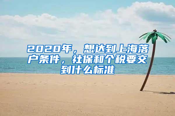 2020年，想达到上海落户条件，社保和个税要交到什么标准