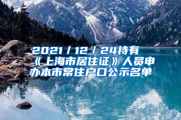 2021／12／24持有《上海市居住证》人员申办本市常住户口公示名单