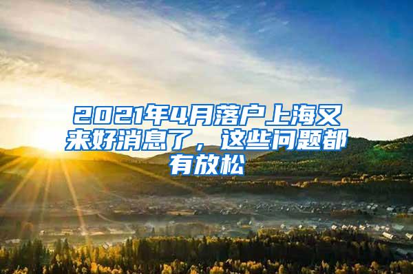 2021年4月落户上海又来好消息了，这些问题都有放松