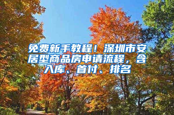 免费新手教程！深圳市安居型商品房申请流程，含入库、首付、排名