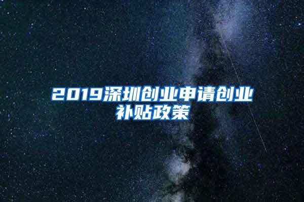 2019深圳创业申请创业补贴政策
