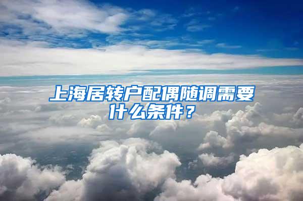 上海居转户配偶随调需要什么条件？