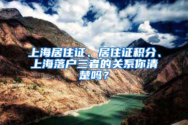上海居住证、居住证积分、上海落户三者的关系你清楚吗？
