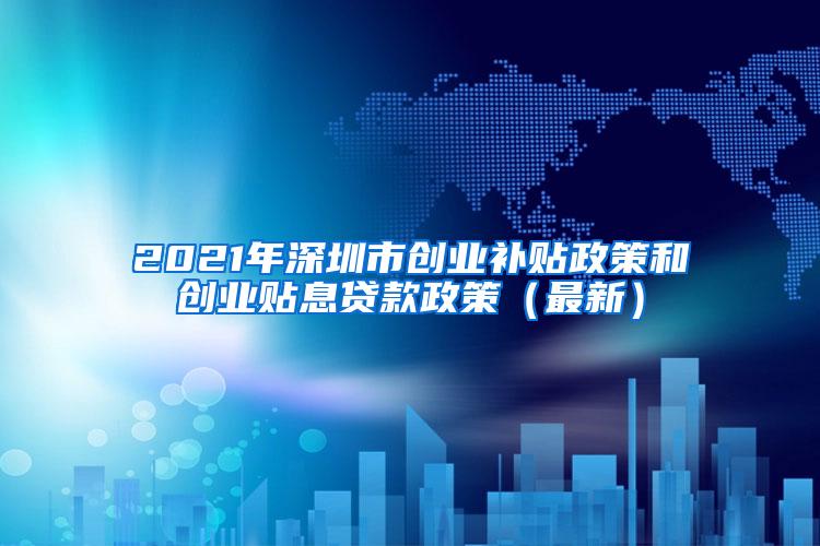 2021年深圳市创业补贴政策和创业贴息贷款政策（最新）