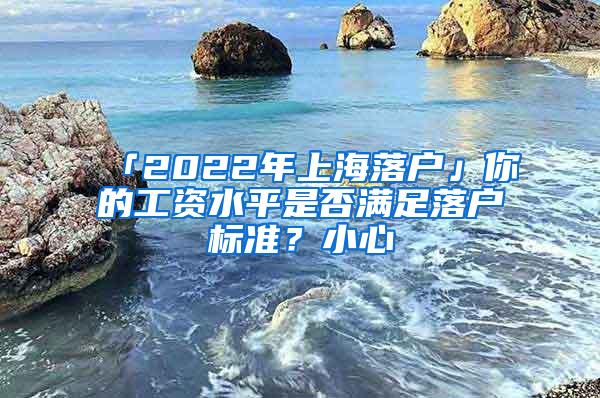 「2022年上海落户」你的工资水平是否满足落户标准？小心