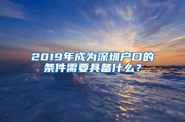2019年成为深圳户口的条件需要具备什么？