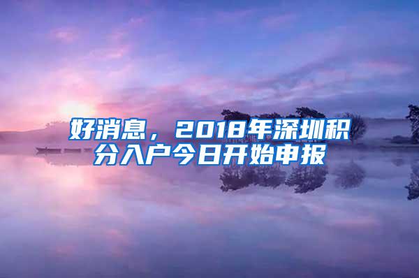 好消息，2018年深圳积分入户今日开始申报