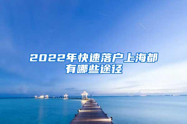 2022年快速落户上海都有哪些途径