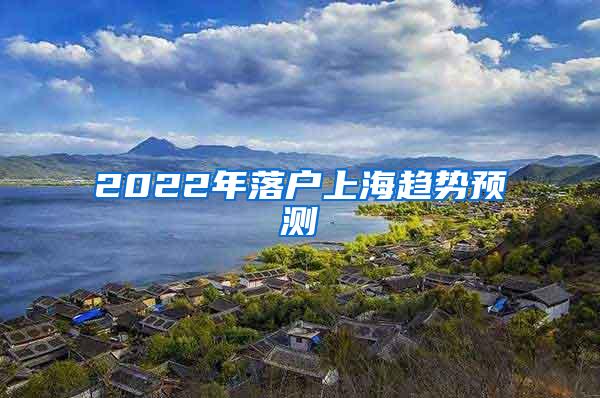 2022年落户上海趋势预测