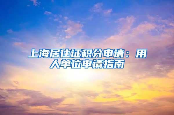 上海居住证积分申请：用人单位申请指南