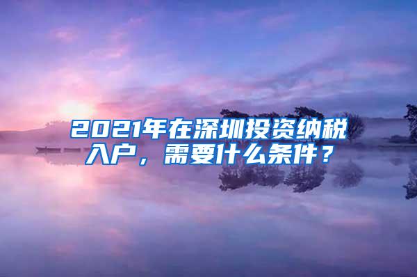 2021年在深圳投资纳税入户，需要什么条件？