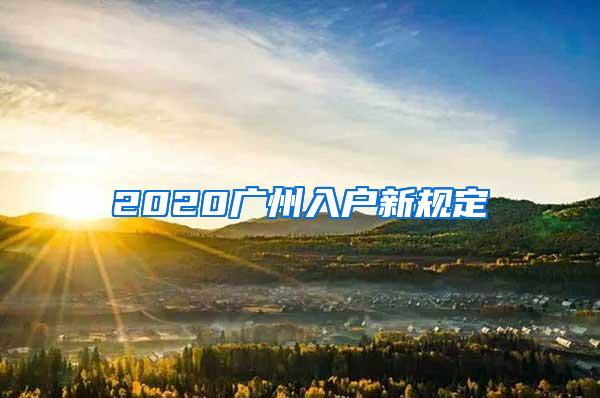2020广州入户新规定