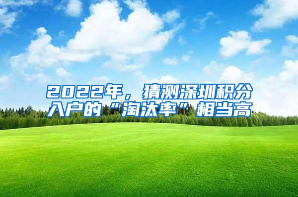 2022年，猜测深圳积分入户的“淘汰率”相当高
