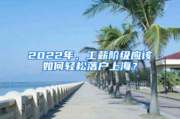 2022年，工薪阶级应该如何轻松落户上海？
