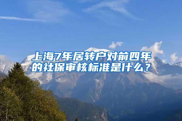 上海7年居转户对前四年的社保审核标准是什么？