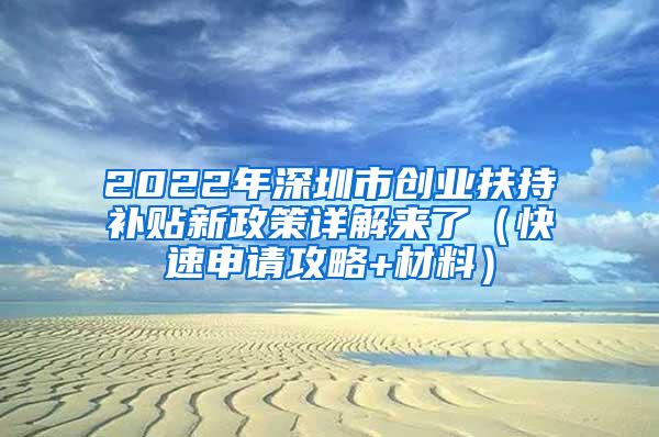 2022年深圳市创业扶持补贴新政策详解来了（快速申请攻略+材料）