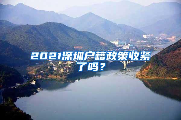 2021深圳户籍政策收紧了吗？