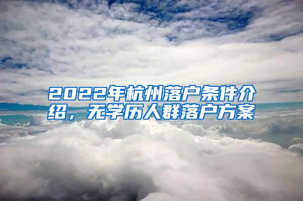 2022年杭州落户条件介绍，无学历人群落户方案