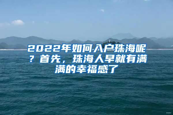 2022年如何入户珠海呢？首先，珠海人早就有满满的幸福感了