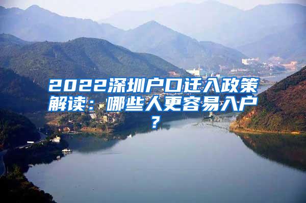 2022深圳户口迁入政策解读：哪些人更容易入户？