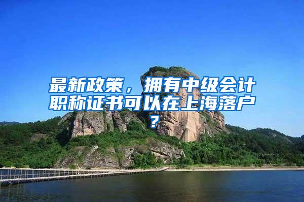 最新政策，拥有中级会计职称证书可以在上海落户？