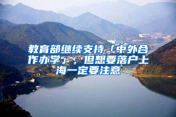 教育部继续支持「中外合作办学」，但想要落户上海一定要注意