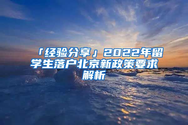 「经验分享」2022年留学生落户北京新政策要求解析