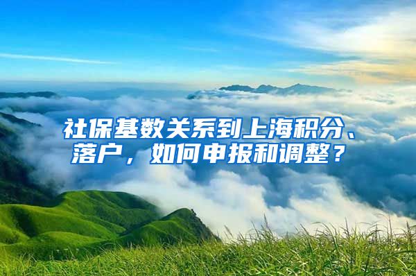 社保基数关系到上海积分、落户，如何申报和调整？