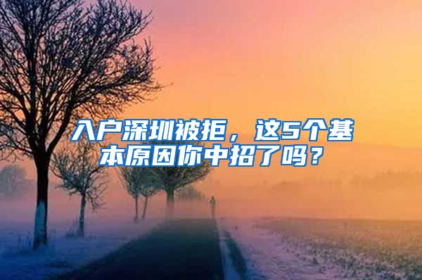 入户深圳被拒，这5个基本原因你中招了吗？