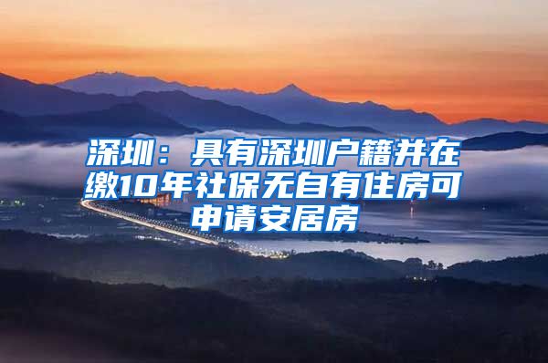 深圳：具有深圳户籍并在缴10年社保无自有住房可申请安居房