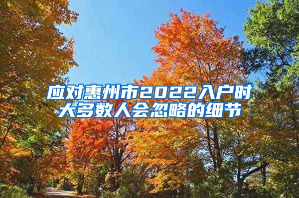 应对惠州市2022入户时大多数人会忽略的细节