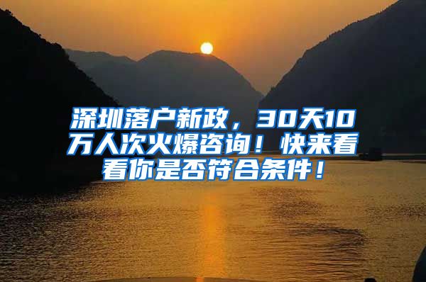 深圳落户新政，30天10万人次火爆咨询！快来看看你是否符合条件！