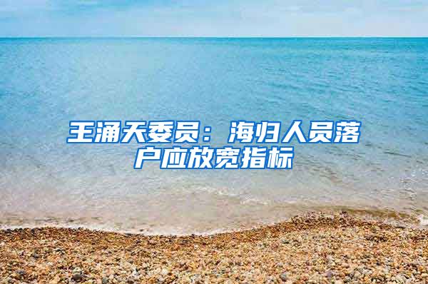 王涌天委员：海归人员落户应放宽指标