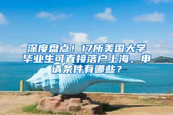 深度盘点！17所美国大学毕业生可直接落户上海，申请条件有哪些？