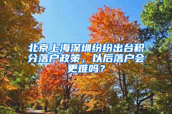 北京上海深圳纷纷出台积分落户政策，以后落户会更难吗？