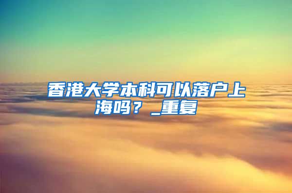 香港大学本科可以落户上海吗？_重复